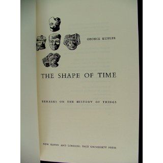 The Shape of Time Remarks on the History of Things George Kubler 9780300001440 Books