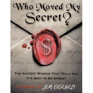 Who Moved My Secret? The Ancient Wisdom That Tells You It's Okay to Be Greedy Jim Gerard Books