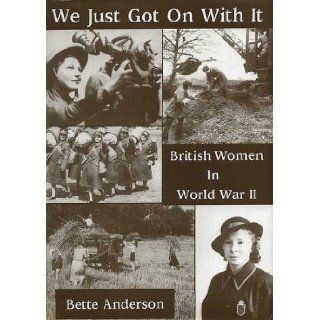 We Just Got on with it British Women in World War II Bette Anderson 9780948251580 Books