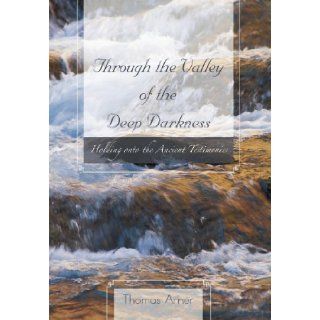 Through the Valley of the Deep Darkness Holding onto the Ancient Testimonies Thomas Arner 9781466955042 Books
