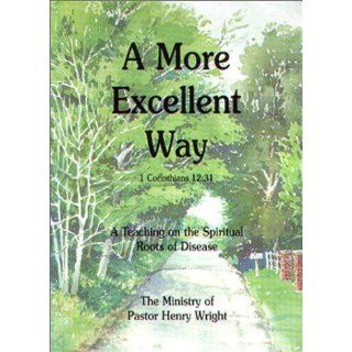 A More Excellent Way  A Teaching on the Spiritual Roots of Disease Henry W. Wright 9780967805917 Books