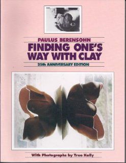 Finding One's Way With Clay Creating Pinched Pottery and Working With Colored Clays Paul S. Berensohn, True Kelly 9780965777308 Books