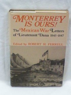 Monterrey Is Ours The Mexican War Letters of Lieutenant Dana, 1845 1847 Napoleon Tecumseh Dana 9780813117034 Books