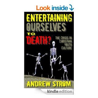 ENTERTAINING OURSELVES to DEATH?The Crisis in Christian Youth Culture eBook Andrew Strom Kindle Store