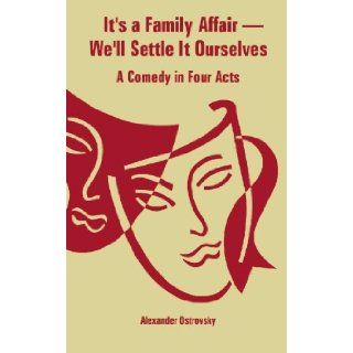 It's a Family Affair We'll Settle It Ourselves A Comedy in Four Acts Alexander Ostrovsky 9781414702407 Books