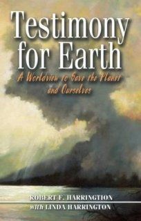 Testimony for Earth A Worldview to Save the Planet and Ourselves Bob Harrington, Linda Harrington, Maggie Oliver 9780888396457 Books