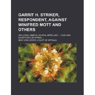 Garrit H. Striker, respondent, against Winifred Mott and others; including James B. Wilson, appellantCase and exceptions on appeal New York. Court of Appeals 9781130487589 Books