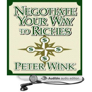 Negotiate Your Way to Riches How to Convince Others to Give You What You Want (Audible Audio Edition) Peter Wink Books