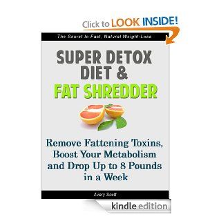 Super Detox Diet & Fat Shredder Remove Fattening Toxins, Boost Your Metabolism and Drop Up to 8 Pounds in a Week   Kindle edition by Avery Scott. Health, Fitness & Dieting Kindle eBooks @ .