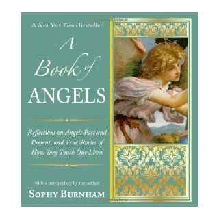 A Book of Angels Reflections on Angels Past and Present, and True Stories of How They Touch Our Lives Sophy Burnham 9781585428779 Books