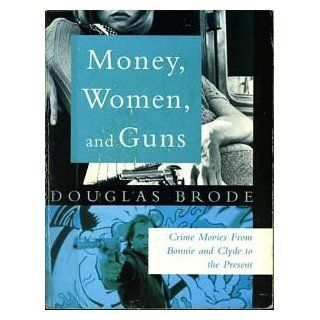 Money, Women and Guns Crime Movies from "Bonnie and Clyde" to the Present Douglas Brode 9780863699184 Books