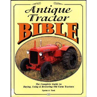 Antique Tractor Bible The Complete Guide to Buying, Using and Restoring Old Farm Tractors (Motorbooks Workshop) Spencer Yost 0752748303355 Books