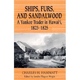 Ships, Furs, and Sandalwood A Yankee Trader in Hawai'i, 1823 1825 Charles H. Hammatt, Sandra Wagner Wright 9780824821937 Books