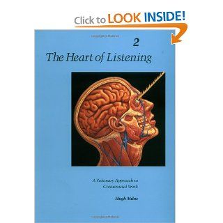 The Heart of Listening A Visionary Approach to Craniosacral Work Anatomy, Technique, Transcendence, Volume 2 (Heart of Listening Vol. 2) Hugh Milne 9781556432804 Books