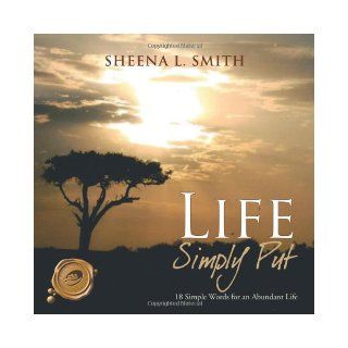 Life Simply Put 18 Simple Words for an Abundant Life Sheena L. Smith 9781466923232 Books