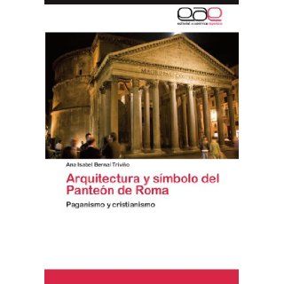 Arquitectura y smbolo del Panten de Roma Paganismo y cristianismo (Spanish Edition) Ana Isabel Bernal Trivio 9783845491615 Books
