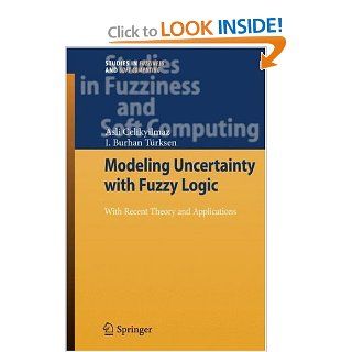 Modeling Uncertainty with Fuzzy Logic With Recent Theory and Applications (Studies in Fuzziness and Soft Computing) Asli Celikyilmaz, I. Burhan Trksen 9783540899235 Books