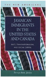 Jamaican Immigrants in the United States and Canada Race, Transnationalism, and Social Capital (The New Americans Recent Immigration and American Society) Terry Ann Jones 9781593322373 Books