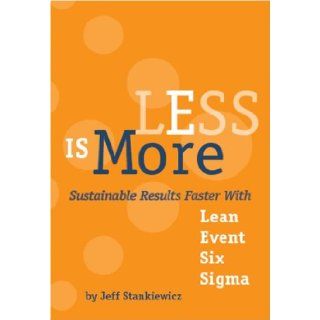 LESS is More Sustainable Results Faster With Lean Event Six Sigma Jeff Stankiewicz, Dick Schaaf, Kirsten Ford 9780981659404 Books