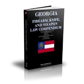 Georgia Firearm, Knife, and Weapon Law Compendium   Georgia Gun Laws, Georgia Knife Law, Self Defense, Law Regarding Other Weapons, Concealed Carry Robert Todd Bergin 9780982757031 Books