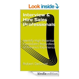 Interview and Hire Sales Professionals Identify High Potential Candidates Regardless of Previous Experience (Sales Management Legacy Book 2) eBook Robert DeGroot Kindle Store