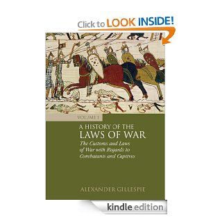 A History of the Laws of War Volume 1 The Customs and Laws of War with Regards to Combatants and Captives eBook Alexander Gillespie Kindle Store