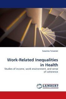 Work Related Inequalities in Health Studies of income, work environment, and sense of coherence (9783838325606) Susanna Toivanen Books