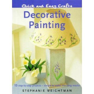 Quick and Easy Crafts Decorative Painting 15 Step by Step Projects   Simple to Make, Stunning Results Stephanie Weightman 9781847732781 Books