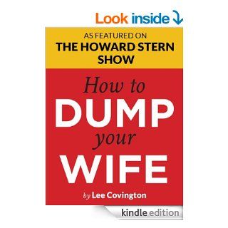 How to Dump Your Wife For the Good Man Trapped in a Bad Marriage  Howard Stern says "You've got to read this book"  Divorce Advice You Won't Hear from Oprah, Dr. Phil or "Men are from Mars" eBook Lee Covington Kindle Stor