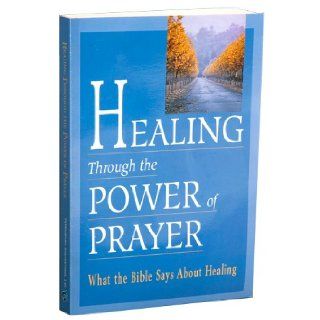 Healing Through the Power of Prayer What the Bible Says About Healing Timothy Dailey 9780785325161 Books