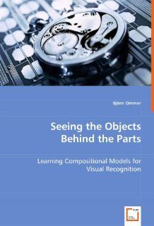 Seeing the Objects Behind the Parts Learning Compositional Models for Visual Recognition (9783639021448) Bjrn Ommer Books