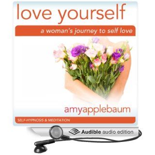 Love Yourself A Woman's Journey to Self Love (Self Hypnosis & Meditation) Embrace Self Respect & Self Esteem (Audible Audio Edition) Amy Applebaum Hypnosis, Amy Applebaum Books