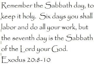 Remember the Sabbath day, to keep it holy. Six days you shall labor and do all your work, but the seventh day is the Sabbath of the Lord your God. Exodus 208 10   Wall and home scripture, lettering, quotes, images, stickers, decals, art, and more Everyt