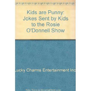 Kids are Punny Jokes Sent by Kids to the Rosie O'Donnell Show Lucky Charms Entertainment Inc., Rosie O'Donnell 9780446222181 Books