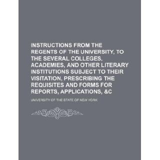 Instructions from the Regents of the University, to the several colleges, academies, and other literary institutions subject to their visitation,and forms for reports, applications, &c University of the State of New York 9781130119398 Books