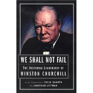 We Shall Not Fail The Inspiring Leadership of Winston Churchill Celia Sandys, Jonathan Littman 9781591840152 Books