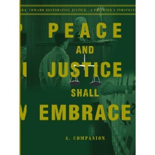 Peace and Justice Shall Embrace Toward Restorative Justicea Prisoner's Perspective A. Companion 9780595176540 Books