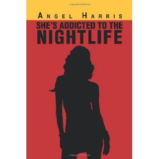 She's Addicted to the Nightlife Angel Harris 9781483686653 Books
