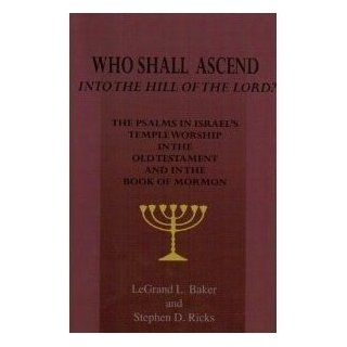 Who Shall Ascend Into the Hill of the Lord? The Psalms in Israels Temple Worship In the Old Testament and in the Book of Mormon LeGrand L. Baker, Stephen D. Ricks 9781890718749 Books