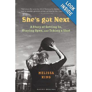 She's Got Next  A Story of Getting In, Staying Open, and Taking a Shot Melissa King 9780618264568 Books