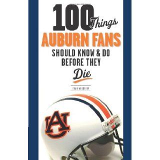 100 Things Auburn Fans Should Know & Do Before They Die (100 ThingsFans Should Know) Evan Woodbery 9781600781308 Books