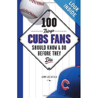 100 Things Cubs Fans Should Know & Do Before They Die (100 ThingsFans Should Know) Jimmy Greenfield 9781600786624 Books