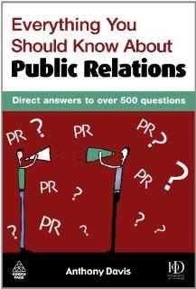 Everything You Should Know about Public Relations Direct Answers to Over 500 Questions Anthony Davis 9780749439255 Books