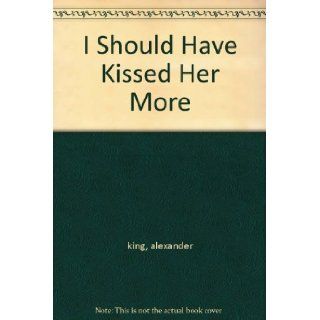 I Should Have Kissed Her More alexander king Books