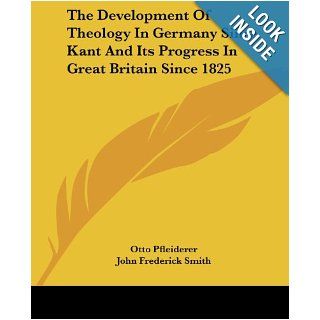 The Development Of Theology In Germany Since Kant And Its Progress In Great Britain Since 1825 Otto Pfleiderer, John Frederick Smith 9781430446903 Books