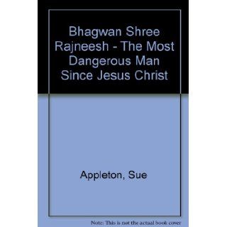 Bhagwan Shree Rajneesh The Most Dangerous Man Since Jesus Christ Sue Appleton 9783893380015 Books