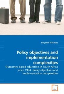Policy objectives and implementation complexities Outcomes based education in South Africa since 1994 policy objectives and implementation complexities Benjamin Mokhaba 9783639199437 Books