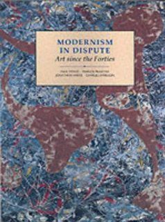 Modernism in Dispute Art Since the Forties (Modern Art  Practices & Debates) (9780300055221) Jonathan Harris, Francis Frascina, Dr. Charles Harrison, Paul Wood Books