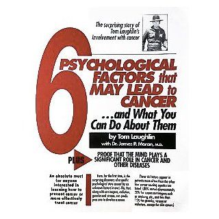 The 6 Psychological Factors that May Lead to Cancerand What You Can Do About Them Plus Proof that the Mind Plays a Significant Role in Cancer and Other Diseases Tom Laughlin, James P. Moran 9780943840024 Books