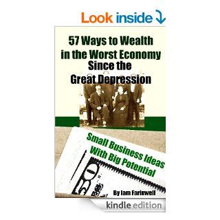 57 Ways to Wealth in the Worst Economy Since the Great Depression Small Business Ideas With Big Potential eBook Iam Farinwell Kindle Store